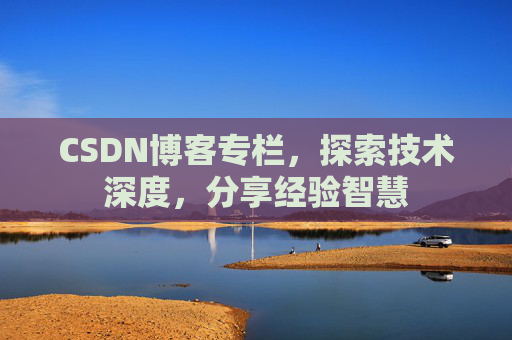 CSDN博客专栏，探索技术深度，分享经验智慧